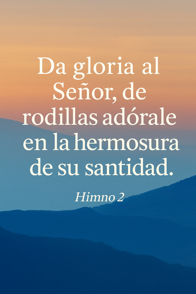 “Da gloria al Señor, de rodillas adórale en la hermosura de su santidad.”
